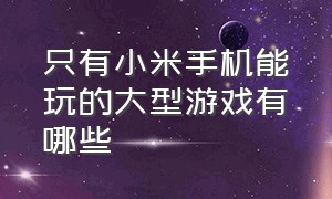 只有小米手机能玩的大型游戏有哪些