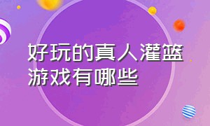 好玩的真人灌篮游戏有哪些（好玩的真人灌篮游戏有哪些名字）