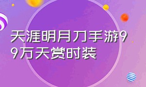 天涯明月刀手游99万天赏时装