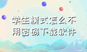 学生模式怎么不用密码下载软件