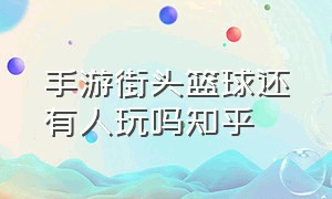 手游街头篮球还有人玩吗知乎（街头篮球手游游戏为什么没人玩了）