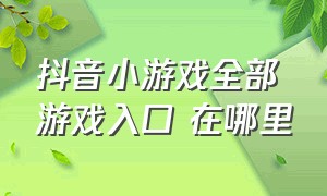 抖音小游戏全部游戏入口 在哪里