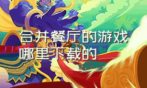 合并餐厅的游戏哪里下载的（模拟经营餐厅类游戏下载不用实名）