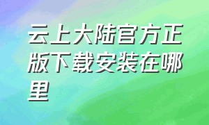 云上大陆官方正版下载安装在哪里