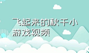 飞起来的秋千小游戏视频（飞起来的秋千小游戏视频教程）