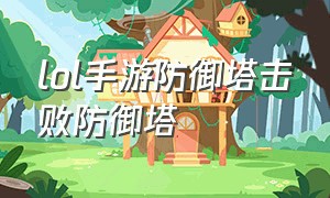 lol手游防御塔击败防御塔（lol手游防御塔正在遭受攻击）