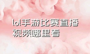 lol手游比赛直播视频哪里看