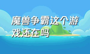 魔兽争霸这个游戏还在吗（魔兽争霸官方平台改成什么了）