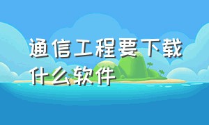 通信工程要下载什么软件（通信工程专业的需要安装的软件）