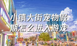 小镇大街宠物假期怎么进入游戏