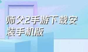 师父2手游下载安装手机版