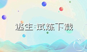 逃生:试炼下载（逃生试炼在哪下载最好用）