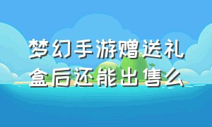 梦幻手游赠送礼盒后还能出售么