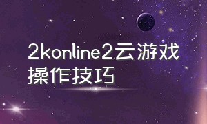 2konline2云游戏操作技巧