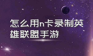 怎么用n卡录制英雄联盟手游