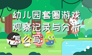 幼儿园套圈游戏观察记录与分析怎么写