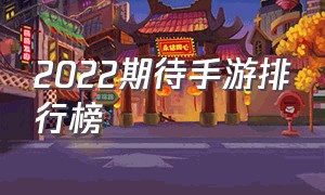 2022期待手游排行榜