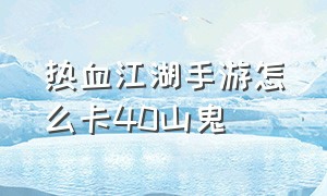 热血江湖手游怎么卡40山鬼