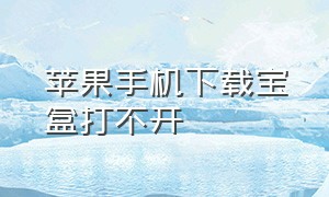 苹果手机下载宝盒打不开（在苹果手机上怎么下载宝盒）