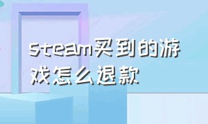 steam买到的游戏怎么退款