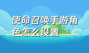 使命召唤手游角色怎么设置