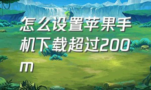 怎么设置苹果手机下载超过200m（怎么设置苹果手机信息不显示内容）