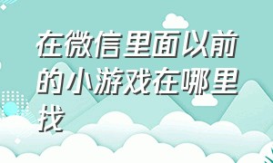 在微信里面以前的小游戏在哪里找