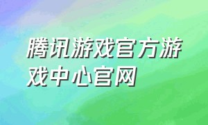 腾讯游戏官方游戏中心官网