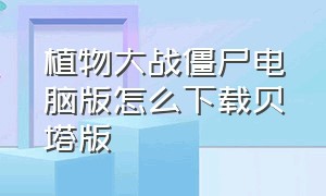 植物大战僵尸电脑版怎么下载贝塔版