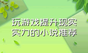 玩游戏提升现实实力的小说推荐