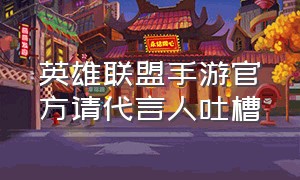 英雄联盟手游官方请代言人吐槽