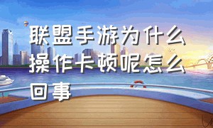 联盟手游为什么操作卡顿呢怎么回事