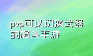 pvp可以切换武器的格斗手游