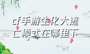 cf手游生化大逃亡模式在哪里下