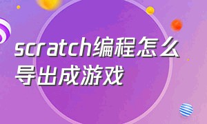 scratch编程怎么导出成游戏（scratch编程小游戏如何保存成游戏）