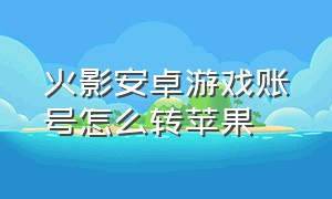 火影安卓游戏账号怎么转苹果