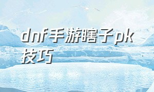 dnf手游瞎子pk技巧