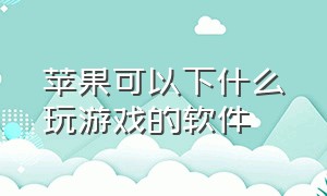 苹果可以下什么玩游戏的软件（苹果有什么软件能免费玩游戏）