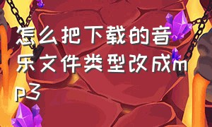 怎么把下载的音乐文件类型改成mp3