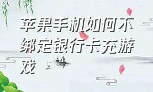 苹果手机如何不绑定银行卡充游戏