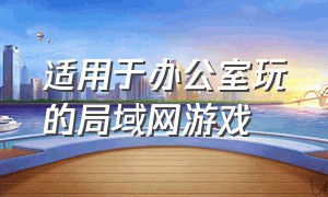 适用于办公室玩的局域网游戏