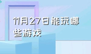 11月27日能玩哪些游戏