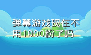 弹幕游戏现在不用1000粉了吗