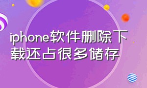 iphone软件删除下载还占很多储存