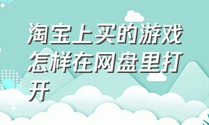 淘宝上买的游戏怎样在网盘里打开