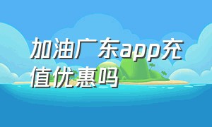 加油广东app充值优惠吗