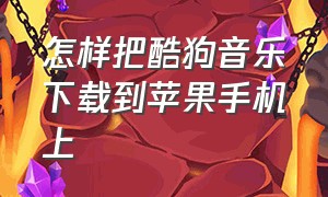 怎样把酷狗音乐下载到苹果手机上