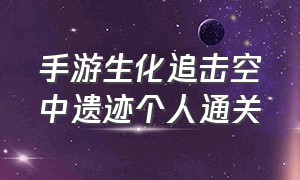 手游生化追击空中遗迹个人通关