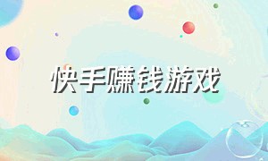 快手赚钱游戏（快手里面的小游戏怎么赚钱）