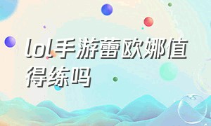 lol手游蕾欧娜值得练吗（lol手游蕾欧娜辅助出装顺序）